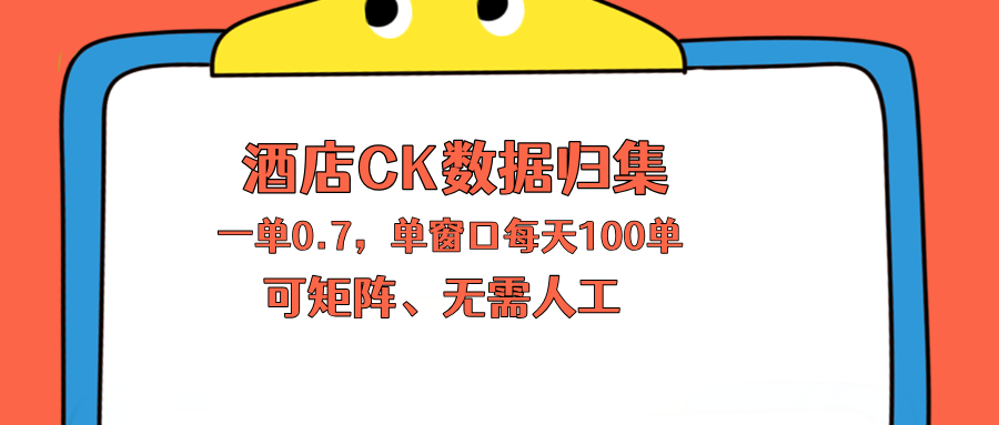 上班也能玩的酒店CK数据归集，一单0.7单窗口每天可做100单，一个人就能矩阵操作-小明副业导航站