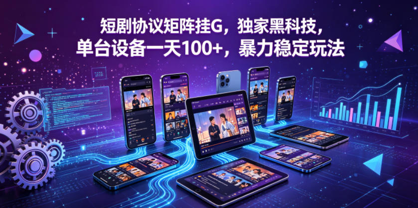 短剧协议矩阵挂G，独家黑科技，单台设备一天100+，暴力稳定玩法【揭秘】-小明副业导航站