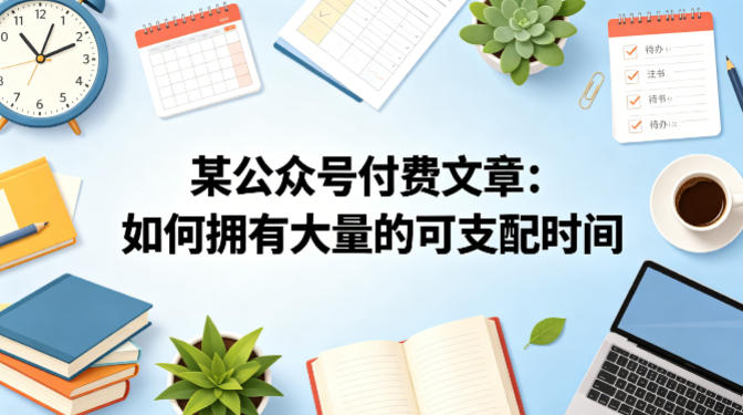 某公众号付费文章：如何拥有大量的可支配时间？-小明副业导航站