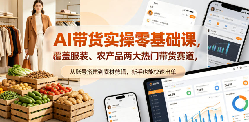 AI带货实操零基础课，覆盖服装、农产品两大热门带货赛道，从账号搭建到素材剪辑，新手也能快速出单-小明副业导航站