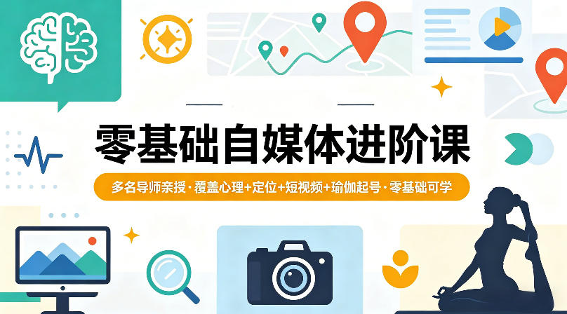 零基础自媒体进阶课，多名导师亲授，覆盖心理+定位+短视频+瑜伽起号，零基础可学-小明副业导航站