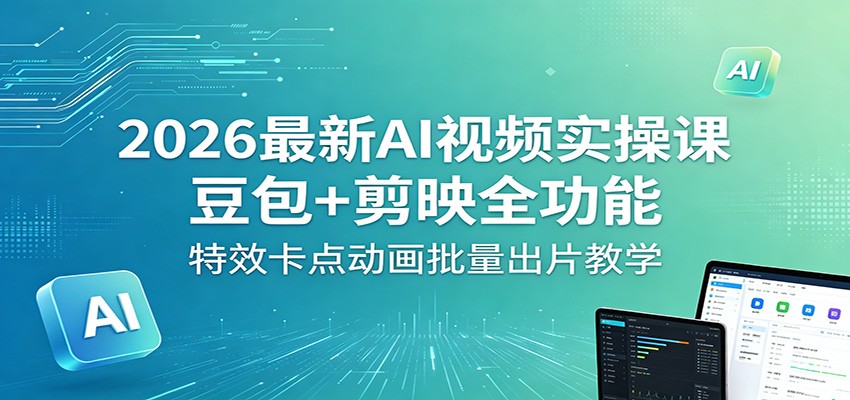 2026最新AI视频实操课：豆包+剪映全功能，特效卡点动画批量出片教学-小明副业导航站