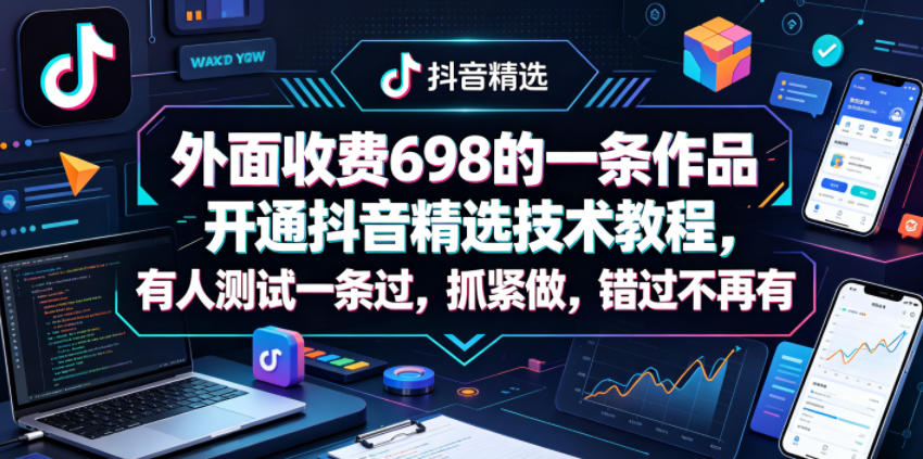 外面收费698的一条作品开通抖音精选技术教程，有人测试一条过，抓紧做，错过不再有-小明副业导航站