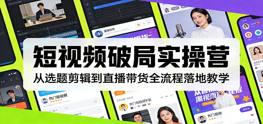 短视频破局实操营:从选题剪辑到直播带货全流程落地教学-小明副业导航站