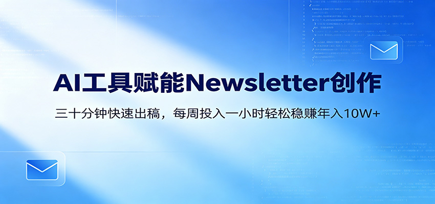 AI赋能Newsletter变现课：30分钟出内容，每周1小时年入10W+-小明副业导航站