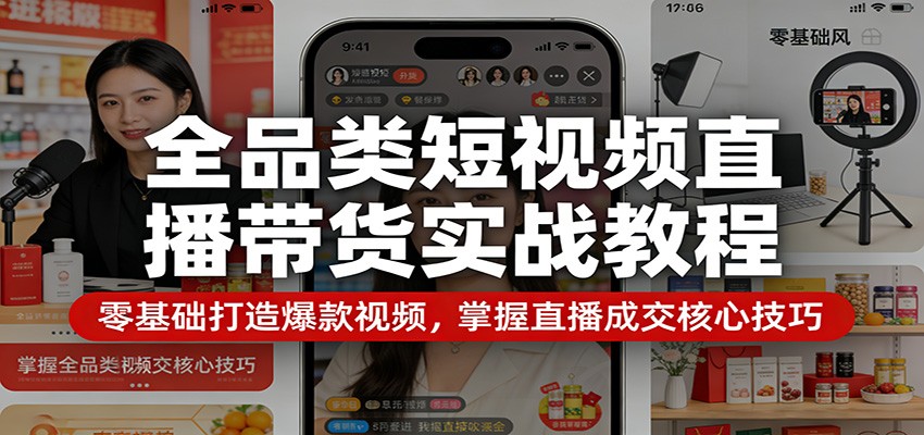全品类短视频直播带货实战教程：零基础打造爆款视频，掌握直播成交核心技巧-小明副业导航站