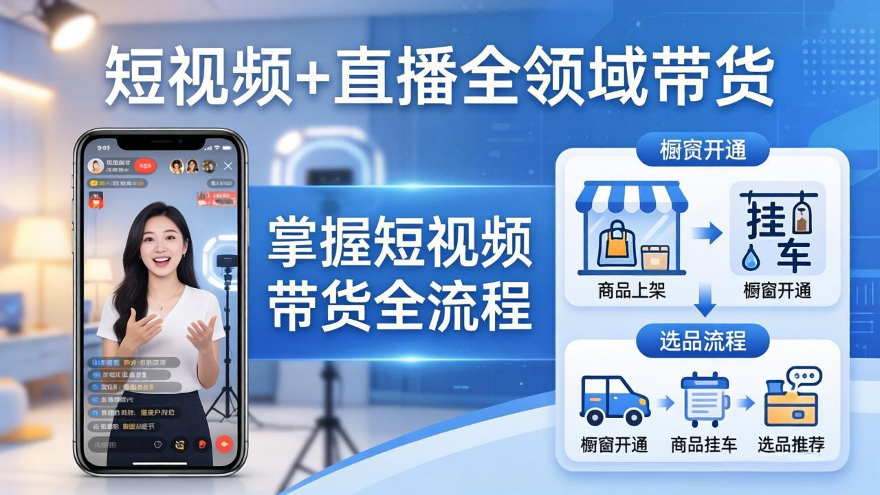 短视频+直播全领域带货：掌握橱窗开通、挂车、选品、爆款文案改编等短视频带货全流程-小明副业导航站