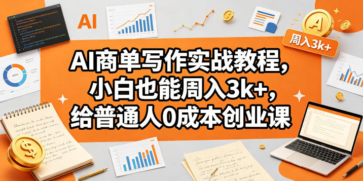 AI商单写作实战教程，小白也能周入3k+，给普通人0成本创业课-小明副业导航站
