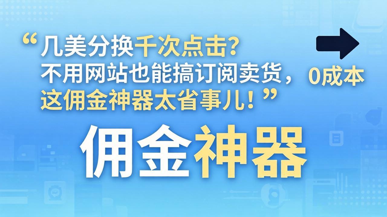 几美分换千次点击？不用网站也能搞订阅卖货，这佣金神器太省事儿！-小明副业导航站