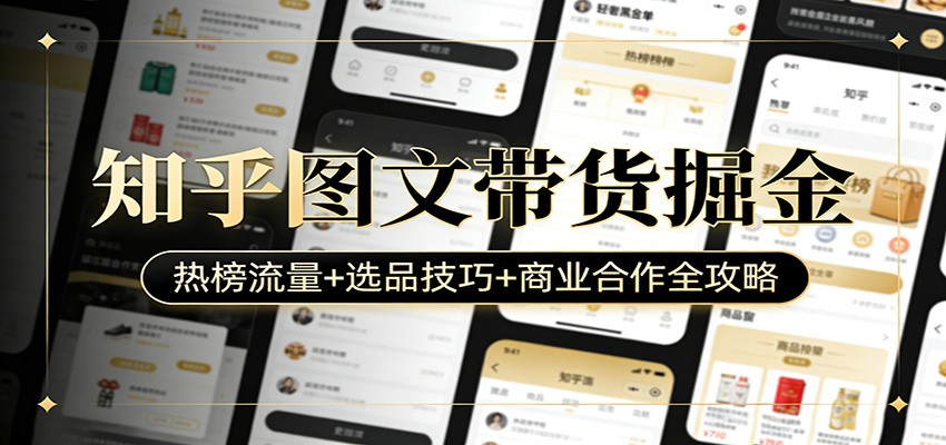 知乎图文带货掘金：热榜流量+选品技巧+商业合作全攻略-小明副业导航站