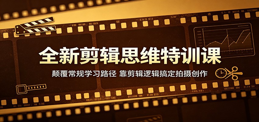 全新剪辑思维特训课：颠覆常规学习路径，靠剪辑逻辑搞定拍摄创作-小明副业导航站