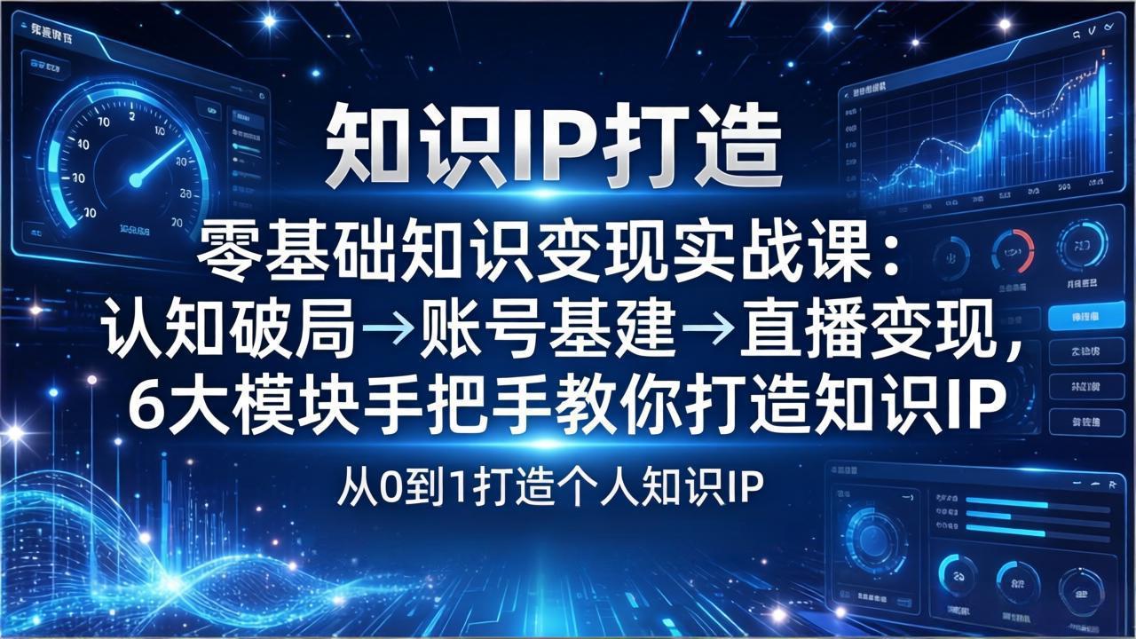 零基础知识IP变现实战课：认知破局→账号基建→直播变现，6大模块手把手教你打造知识IP-小明副业导航站