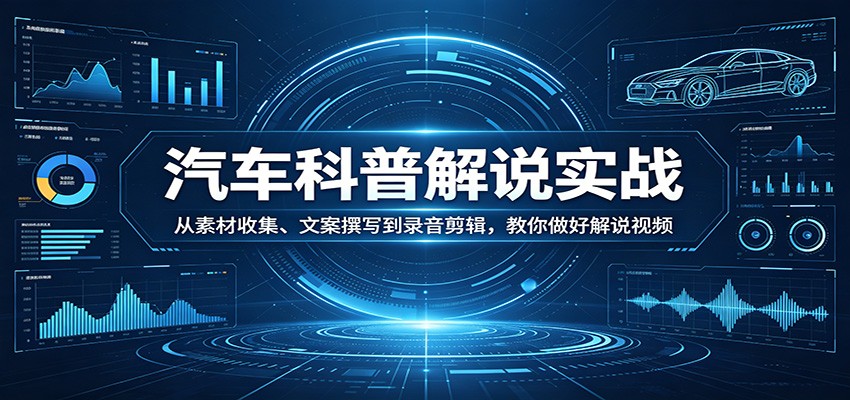 汽车科普解说实战：从素材收集、文案撰写到录音剪辑，教你做好解说视频-小明副业导航站