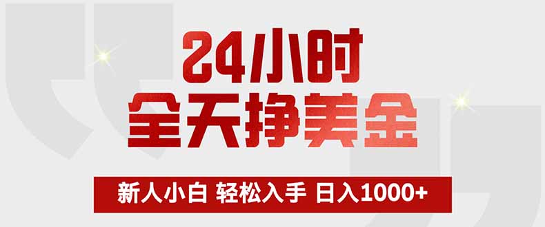 24小时全天挣美金，新人小白轻松入手，长期稳定，日入1000+-小明副业导航站