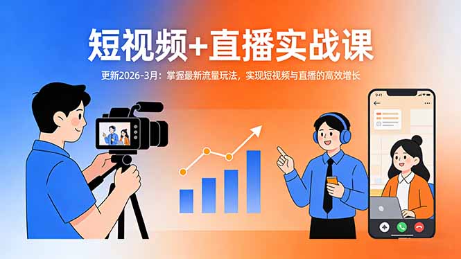 短视频+直播实战课-更新2026-3月：掌握最新流量玩法，实现短视频与直播的高效增长-小明副业导航站