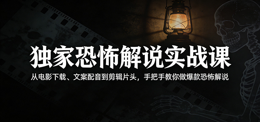 独家恐怖解说实战课：从电影下载、文案配音到剪辑片头，手把手教你做爆款恐怖解说-小明副业导航站