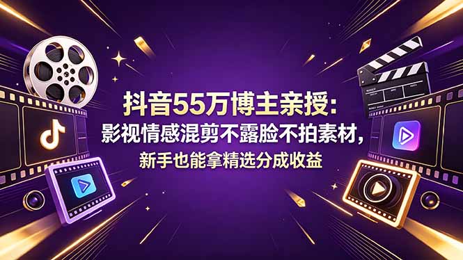抖音55万博主亲授:影视情感混剪不露脸不拍素材,新手也能拿精选分成收益-小明副业导航站