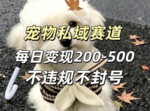 私域宠物项目赛道，单日变现2-5张，每天都可操作不违规不封号-小明副业导航站