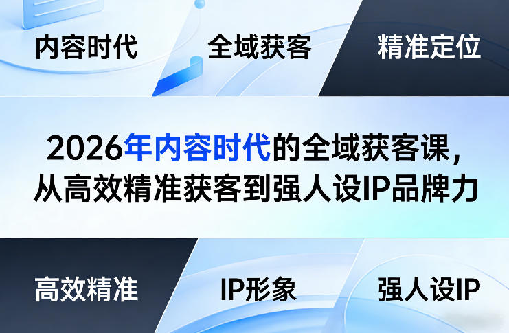 2026年内容时代的全域获客课，从高效精准获客到强人设IP品牌力-小明副业导航站
