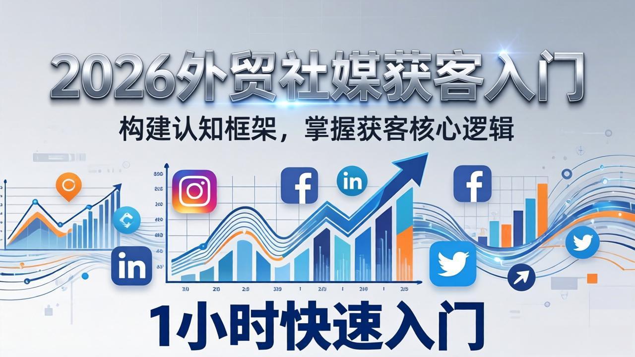 2026 外贸社媒获客入门：1小时搭建认知框架，新手快速开启社媒获客之路-小明副业导航站