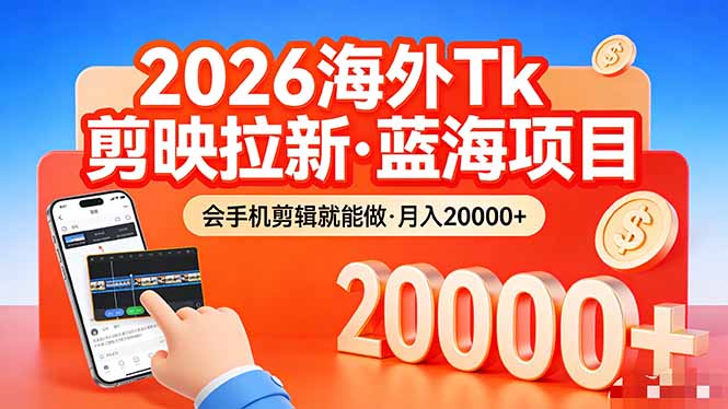 26年最新海外Tk剪映拉新，蓝海项目，会手机剪辑就可以做，月入20000＋-小明副业导航站