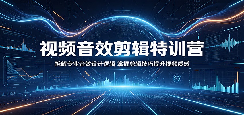 视频音效剪辑特训营：拆解专业音效设计逻辑，掌握剪辑技巧提升视频质感-小明副业导航站