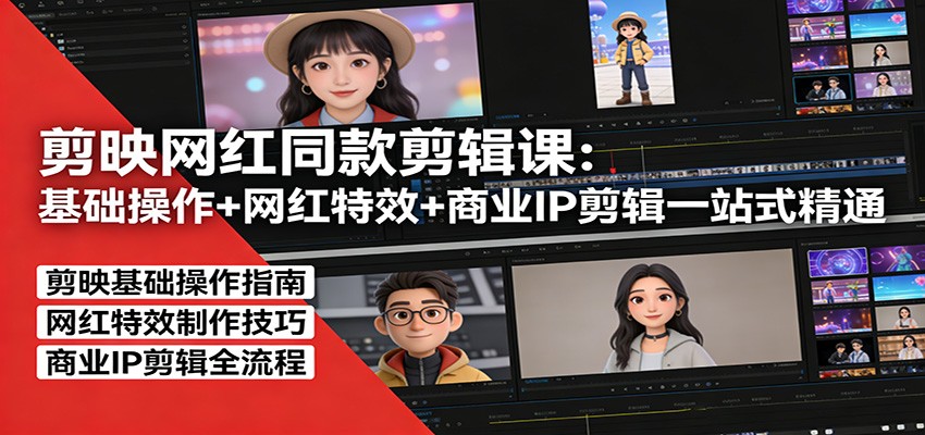 剪映网红同款剪辑：基础操作+网红特效+商业IP剪辑一站式精通-小明副业导航站