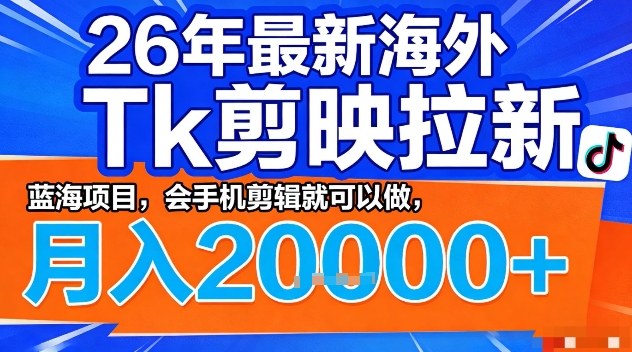 2026年最新海外Tk剪映拉新，蓝海项目，会手机剪辑就可以做，月入2W＋【揭秘】-小明副业导航站
