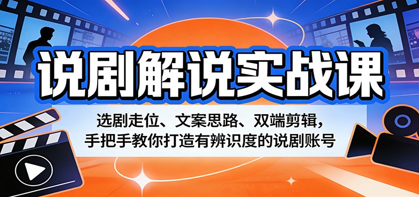 说剧解说实战课：选剧走位、文案思路、双端剪辑，手把手教你打造有辨识度的说剧账号-小明副业导航站
