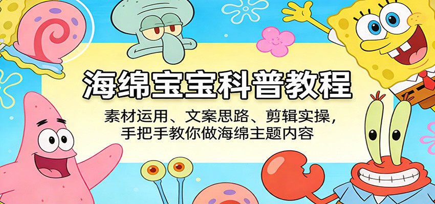 海绵宝宝科普教程：素材运用、文案思路、剪辑实操，手把手教你做海绵主题内容-小明副业导航站