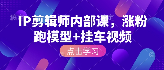 IP剪辑师内部课，涨粉跑模型+挂车视频(更新)-小明副业导航站