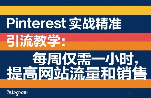 Pinterest实战精准引流教学：每周仅需一小时，提高网站流量和销售-小明副业导航站
