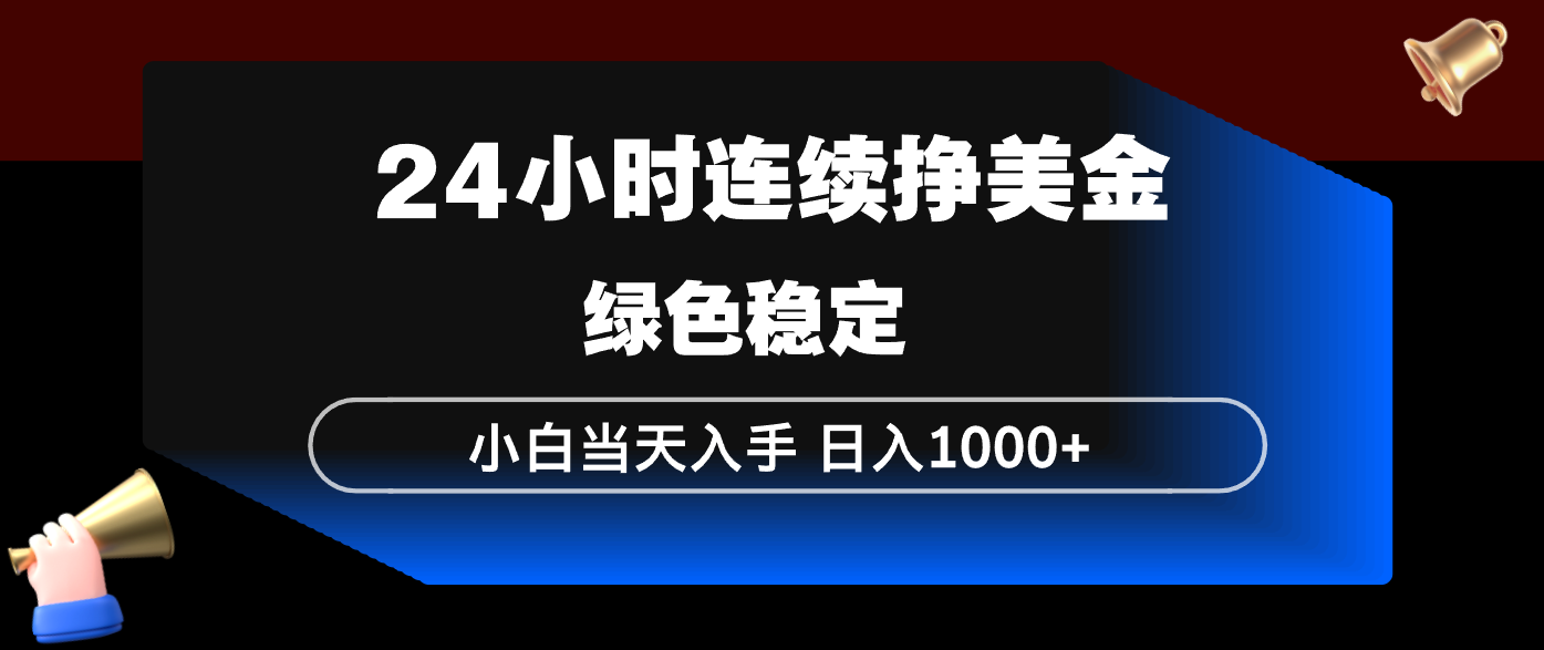 24小时连续断挣美金，小白当天上手，简单易操作，绿色稳定，日入1000+-小明副业导航站