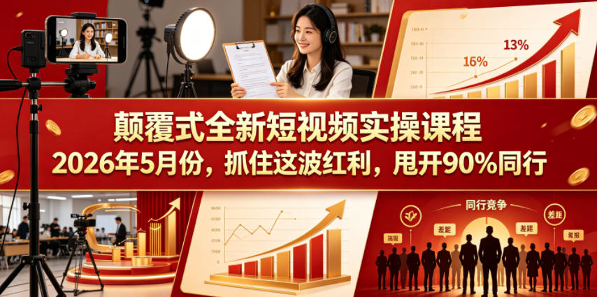 颠覆式全新短视频实操课程2026年5月份,抓住这波红利,甩开90%同行-小明副业导航站
