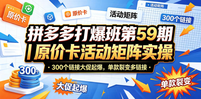 拼多多打爆班第59期｜原价卡活动矩阵实操，300个链接大促起爆，单款裂变多链接-小明副业导航站