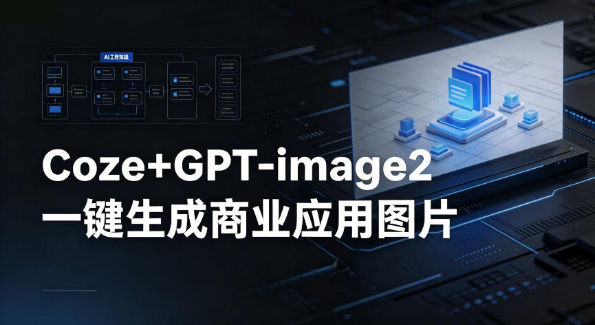 【Coze工作流搭建实操教程】coze+GPT-image2一键生成商业应用图片，全流程保姆级教学-小明副业导航站