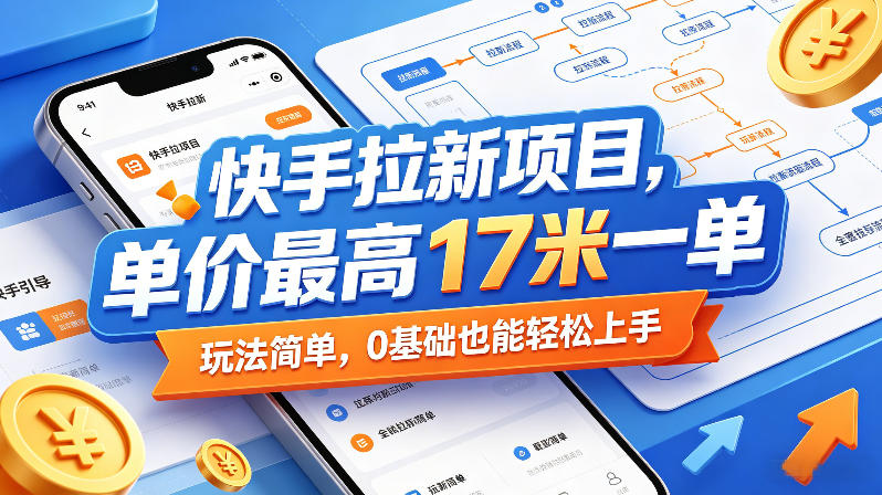 快手拉新项目,单价最高17米一单,玩法简单,0基础也能轻松上手(更新0511)-小明副业导航站