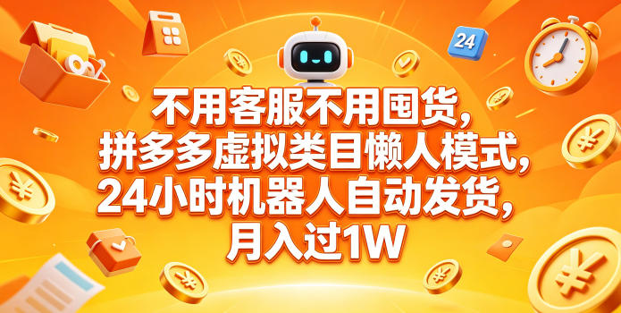 不用客服不用囤货,拼多多虚拟类目懒人模式,24小时机器人自动发货,月入过1W【揭秘】-小明副业导航站