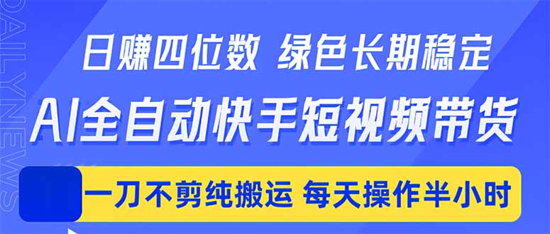 日入四位数！Ai全自动快手短视频带货，绿色长期稳定，一刀不剪纯搬运，每天操作半小时-小明副业导航站