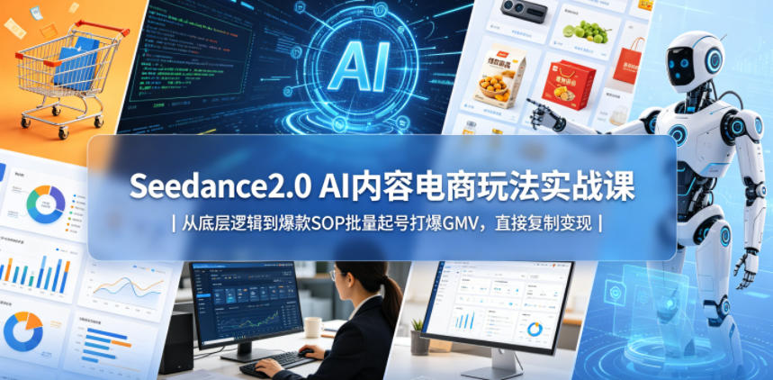 Seedance2.0 AI内容电商玩法实战课|从底层逻辑到爆款SOP批量起号打爆GMV,直接复制变现-小明副业导航站