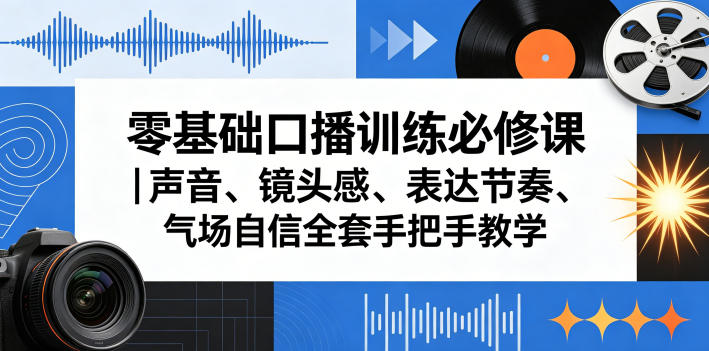 零基础口播训练必修课｜声音、镜头感、表达节奏、气场自信全套手把手教学-小明副业导航站