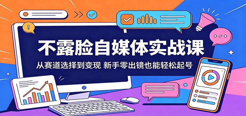不露脸自媒体实战课:从赛道选择到变现,新手零出镜也能轻松起号-小明副业导航站