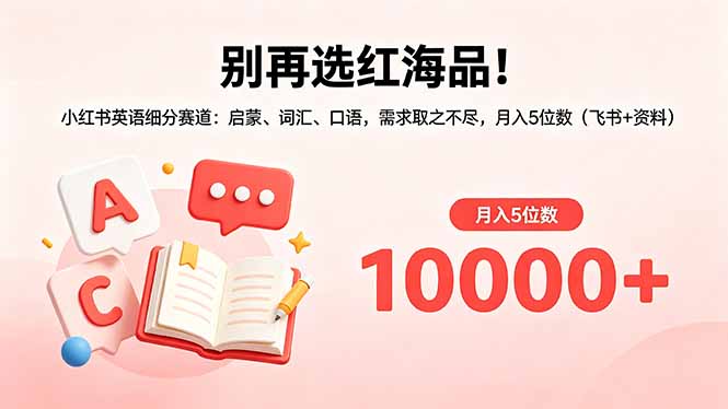别再选红海品!小红书英语细分赛道:启蒙、词汇、口语,需求取之不尽,月入5位数(飞书+资料-小明副业导航站