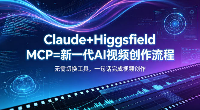 Claude+Higgsfield MCP=新一代AI视频创作流程,不需要切换工具,一句话就能完成视频创作-小明副业导航站