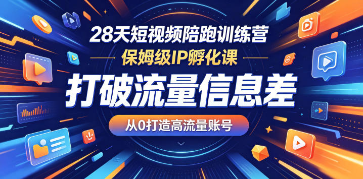 28天短视频陪跑训练营,保姆级IP孵化课,打破流量信息差,从0打造高流量账号-小明副业导航站