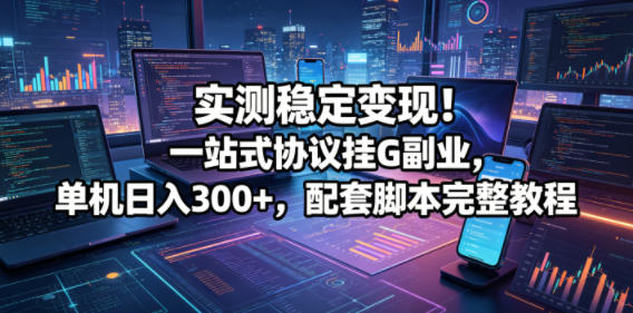 实测稳定变现!一站式协议挂G副业,单机日入300+,配套脚本完整教程【揭秘】-小明副业导航站