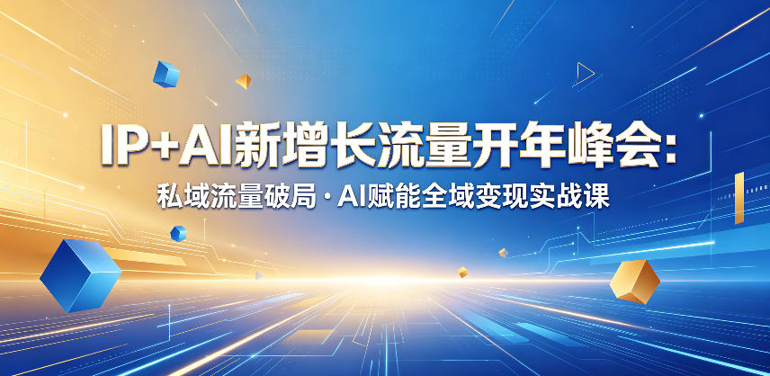 IP+AI新增长流量开年峰会:私域流量破局・AI赋能全域变现实战课-小明副业导航站