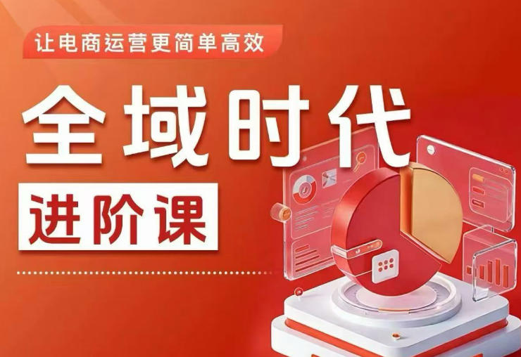 全域时代进阶课,更简单高效的全域投放实操,让电商运营更简单高效-小明副业导航站