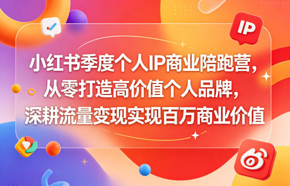 小红书季度个人IP商业陪跑营,从零打造高价值个人品牌,深耕流量变现实现百万商业价值-小明副业导航站
