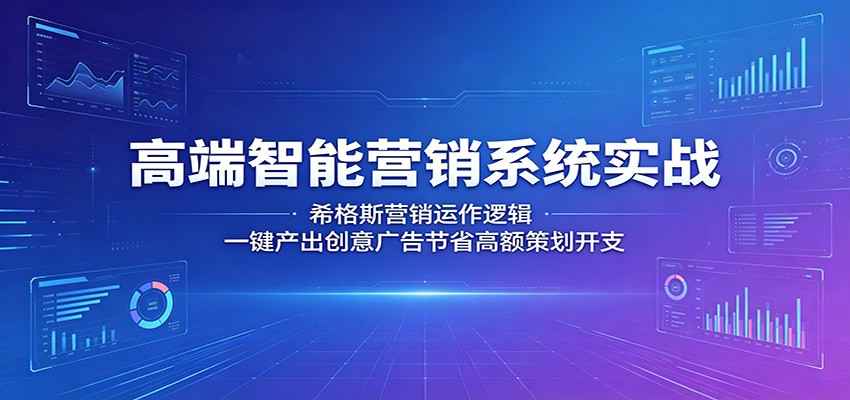 高端智能营销系统实战：希格斯营销运作逻辑，一键产出创意广告节省高额策划开支-小明副业导航站